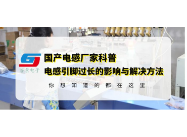 工字电感厂家科普工字直插电感引脚过长的影响以及解决方法