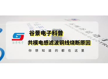 共模电感生产厂商谷景科普共模电感滤波铜线烧断原因